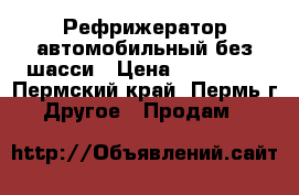 Рефрижератор автомобильный без шасси › Цена ­ 150 000 - Пермский край, Пермь г. Другое » Продам   